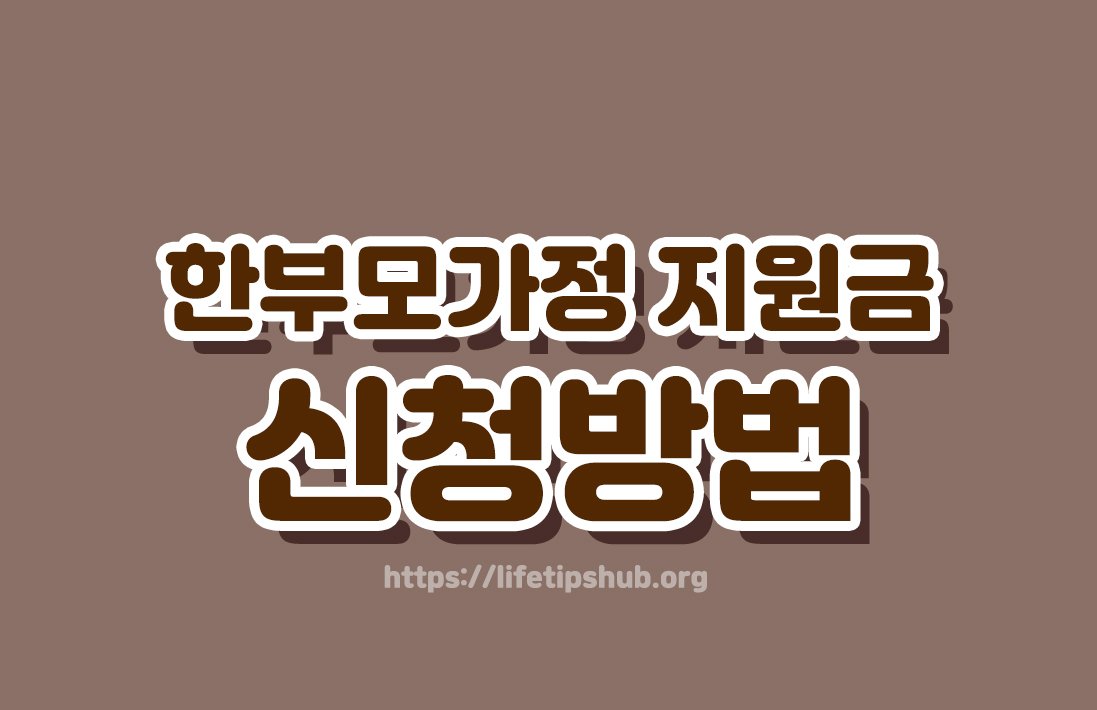 한부모가정 지원금 신청방법 총정리 (지원대상·지원내용·신청방법)