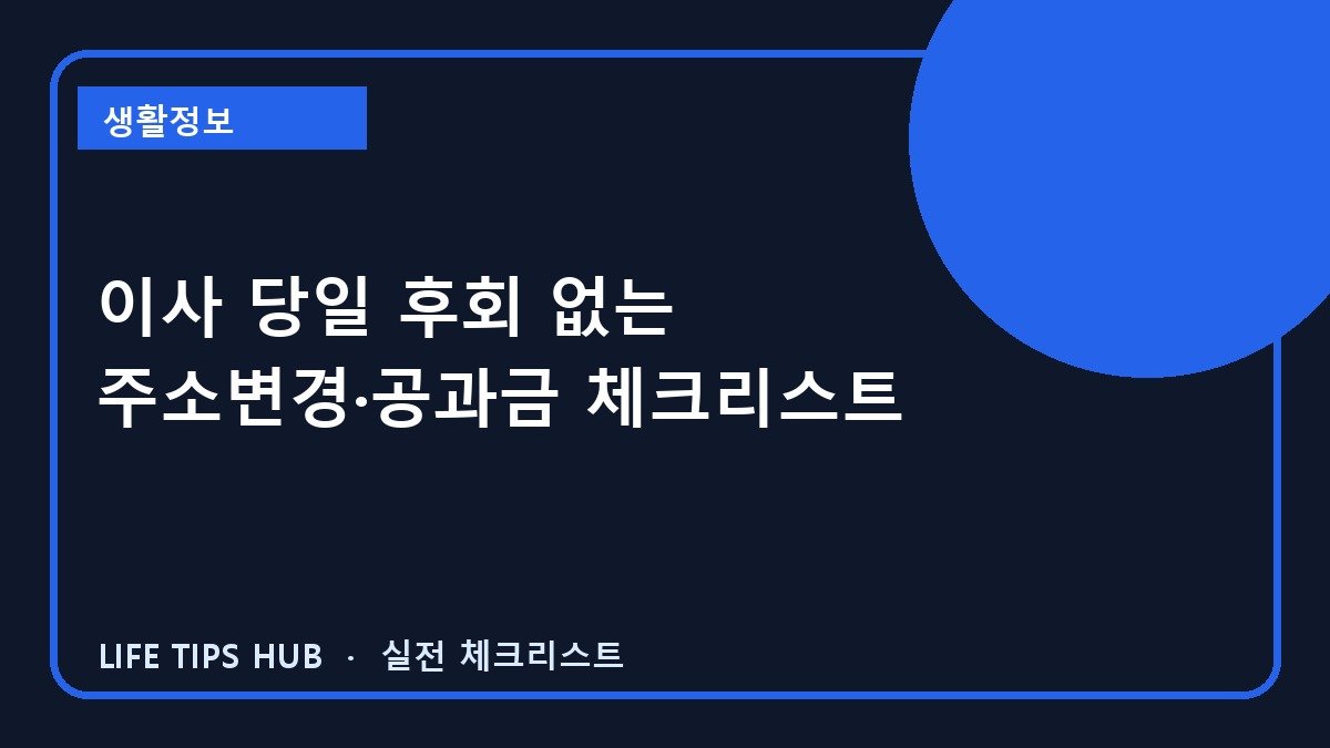 이사 당일 후회 없는 주소변경·공과금 체크리스트