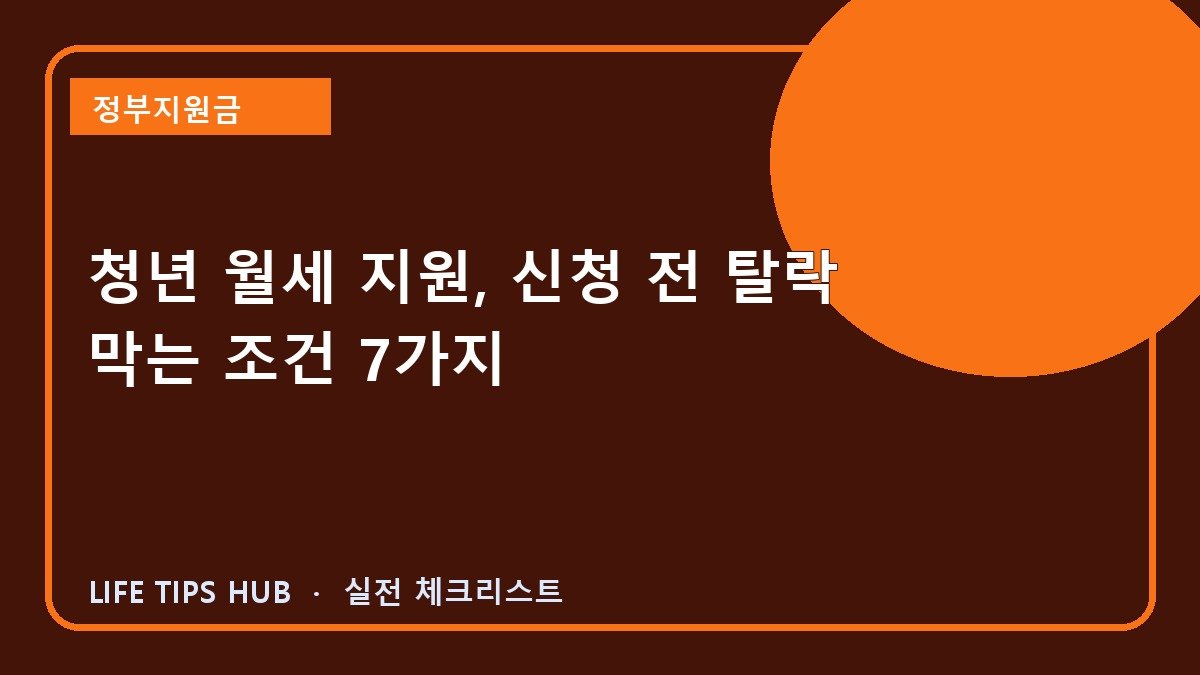 청년 월세 지원, 신청 전 탈락 막는 조건 7가지